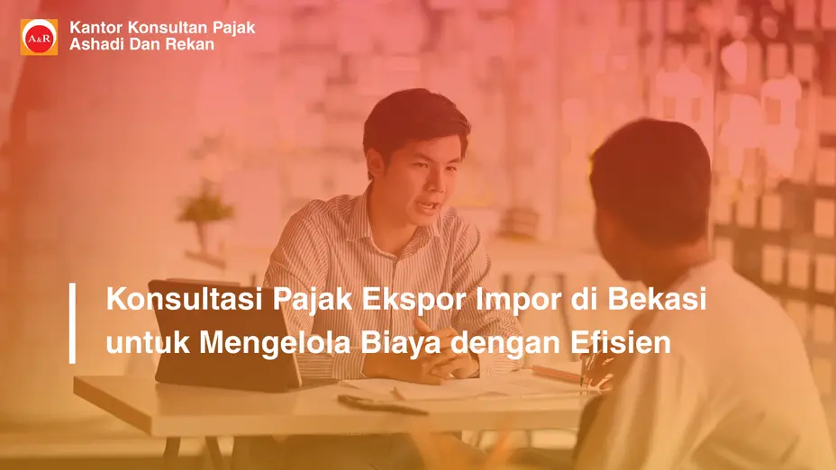 Konsultasi Pajak Ekspor Impor di Bekasi untuk Mengelola Biaya dengan Efisien