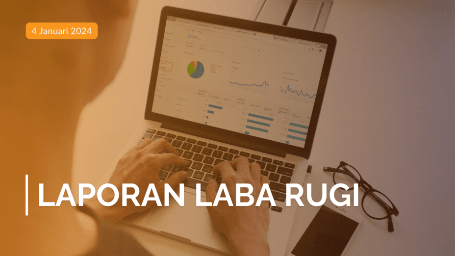 Laporan Laba Rugi: Pengertian, Manfaat, hingga Persiapannya