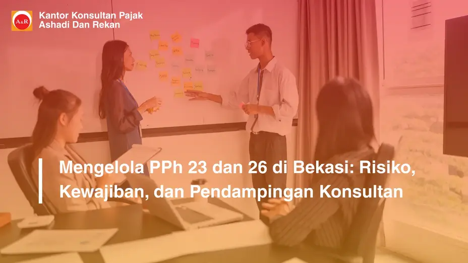 Mengelola PPh 23 dan 26 di Bekasi: Risiko, Kewajiban, dan Pendampingan Konsultan